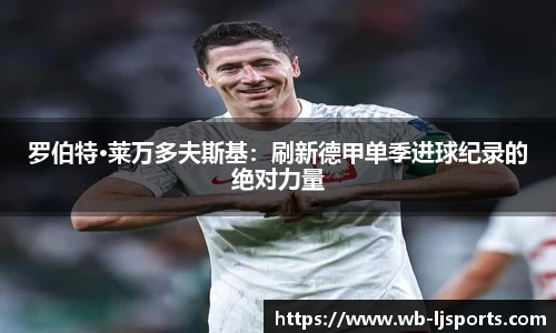罗伯特·莱万多夫斯基：刷新德甲单季进球纪录的绝对力量