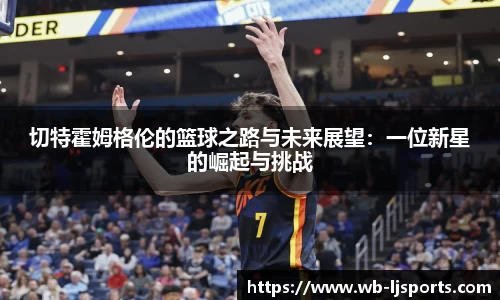 切特霍姆格伦的篮球之路与未来展望：一位新星的崛起与挑战