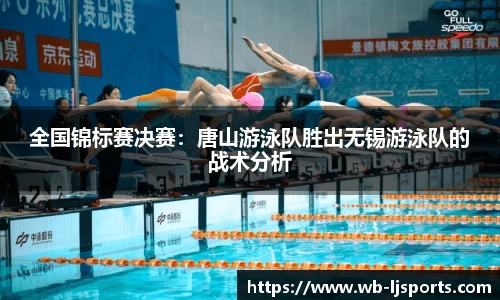 全国锦标赛决赛：唐山游泳队胜出无锡游泳队的战术分析
