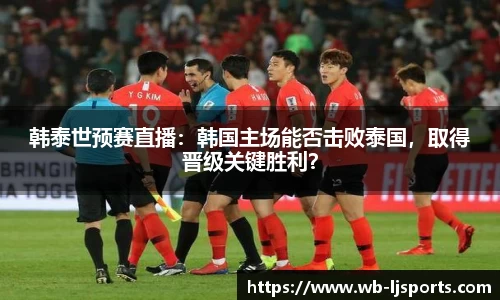 韩泰世预赛直播：韩国主场能否击败泰国，取得晋级关键胜利？